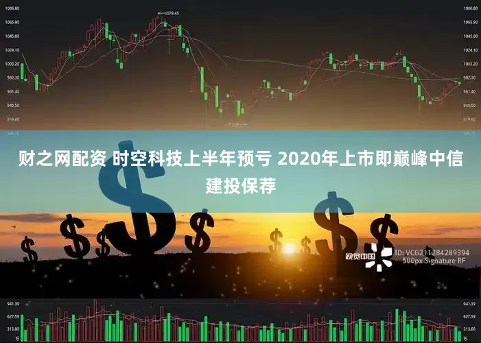 财之网配资 时空科技上半年预亏 2020年上市即巅峰中信建投保荐