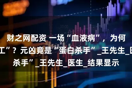 财之网配资 一场“血液病”，为何让他肌肉“罢工”？元凶竟是“蛋白杀手”_王先生_医生_结果显示