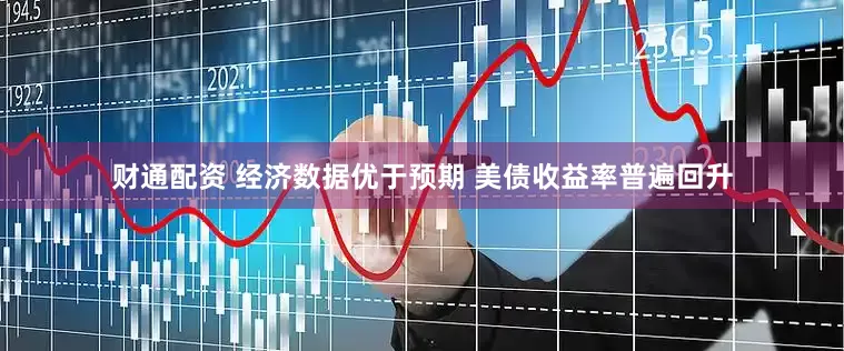 财通配资 经济数据优于预期 美债收益率普遍回升