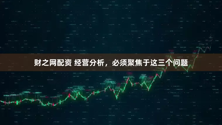 财之网配资 经营分析，必须聚焦于这三个问题
