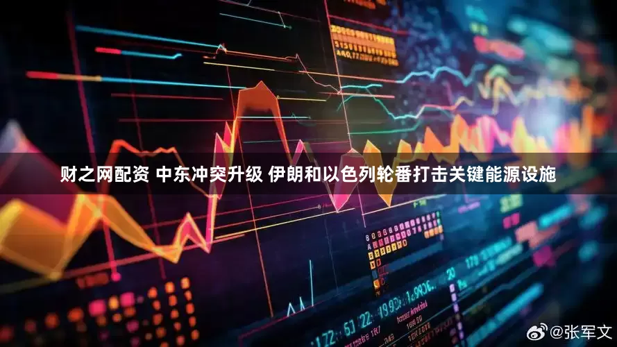 财之网配资 中东冲突升级 伊朗和以色列轮番打击关键能源设施
